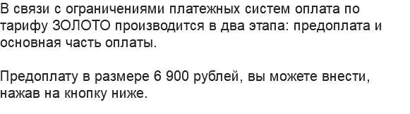 В связи с ограничениями платежных систем оплата по тарифу ЗОЛОТО производится в два этапа: предоплата и основная часть оплаты. Предоплату в размере 6 900 рублей, вы можете внести, нажав на кнопку ниже.